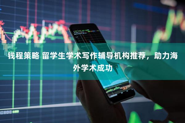 钱程策略 留学生学术写作辅导机构推荐，助力海外学术成功