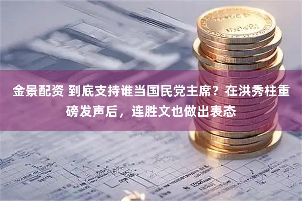 金景配资 到底支持谁当国民党主席？在洪秀柱重磅发声后，连胜文也做出表态