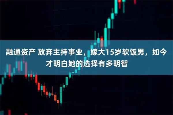 融通资产 放弃主持事业，嫁大15岁软饭男，如今才明白她的选择有多明智