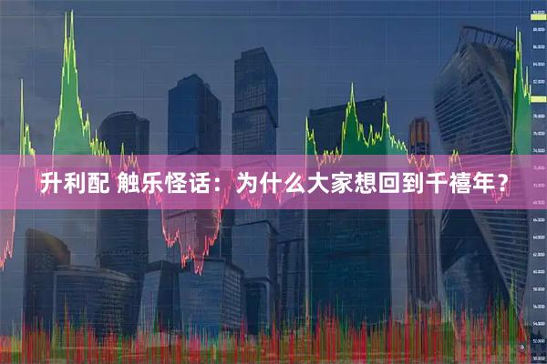 升利配 触乐怪话:为什么大家想回到千禧年?