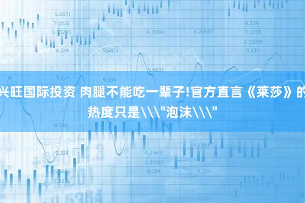 兴旺国际投资 肉腿不能吃一辈子!官方直言《莱莎》的热度只是\