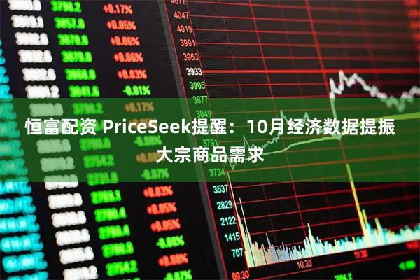 恒富配资 PriceSeek提醒:10月经济数据提振大宗商品需求