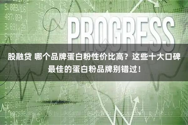 股融贷 哪个品牌蛋白粉性价比高？这些十大口碑最佳的蛋白粉品牌别错过！