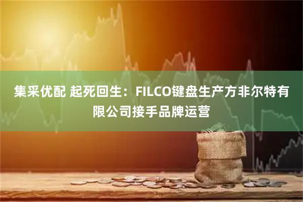 集采优配 起死回生：FILCO键盘生产方非尔特有限公司接手品牌运营