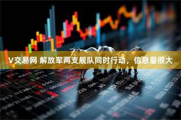 V交易网 解放军两支舰队同时行动,信息量很大