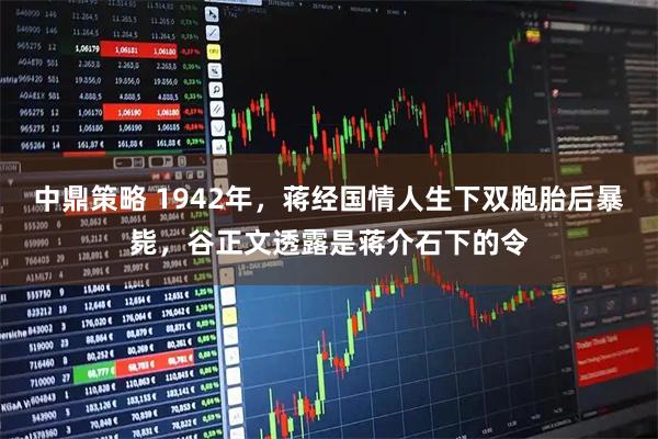 中鼎策略 1942年,蒋经国情人生下双胞胎后暴毙,谷正文透露是蒋介石下的令