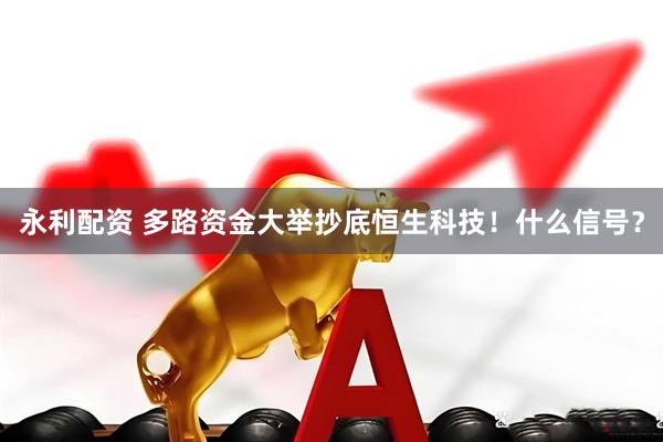 永利配资 多路资金大举抄底恒生科技！什么信号？