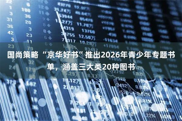 国尚策略 “京华好书”推出2026年青少年专题书单,涵盖三大类20种图书